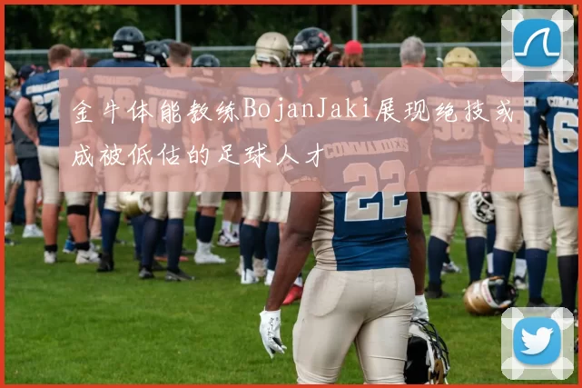 金牛体能教练BojanJaki展现绝技或成被低估的足球人才